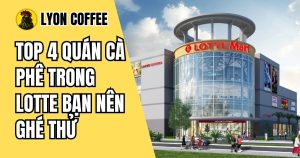 Top 4 quán cà phê trong Lotte bạn nên ghé uống thử