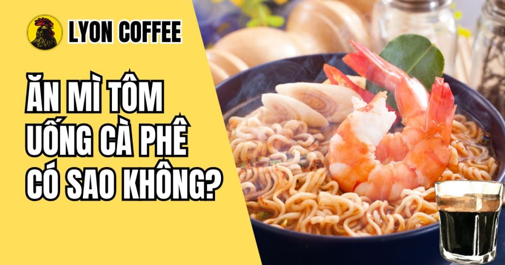 Ăn mì tôm uống cà phê có sao không