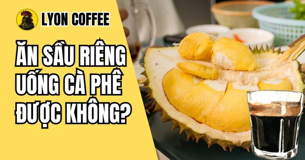 ăn sầu riêng uống cafe có sao không