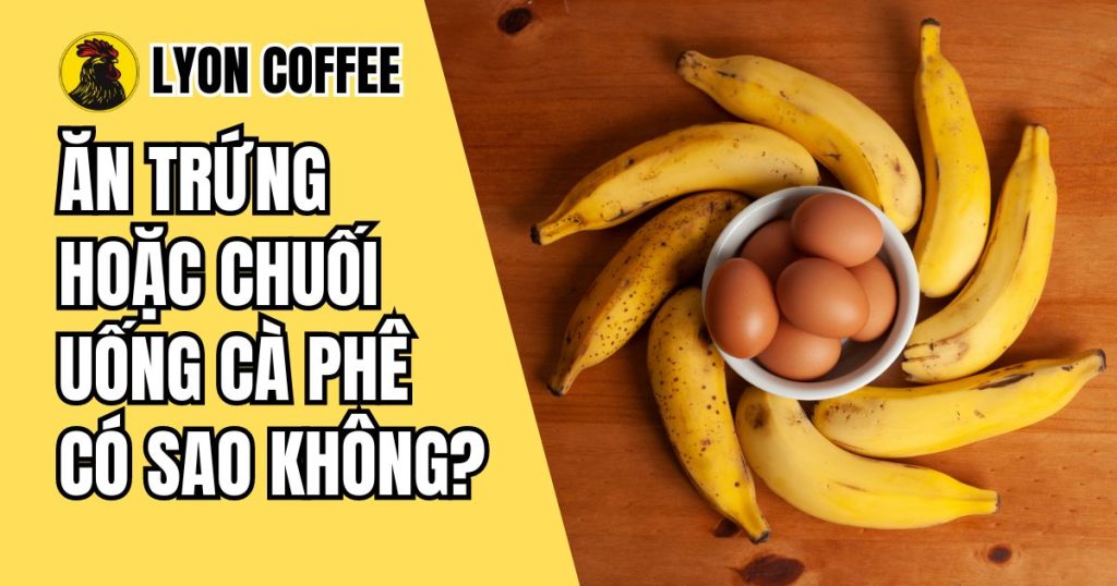 Ăn trứng hay ăn chuối uống cà phê có sao không