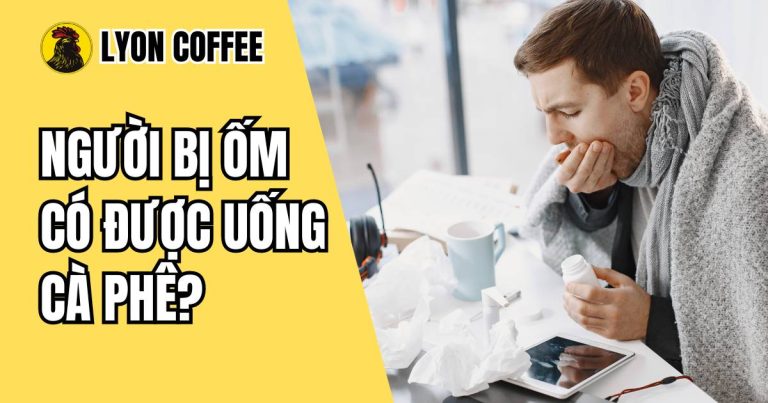 Bị ốm, cảm lạnh, sốt có được uống cà phê đen hoặc sữa không
