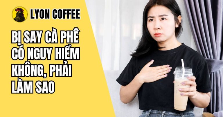 Bị say cà phê biểu hiện là gì, có nguy hiểm không, tại sao bị và phải nên làm gì cho hết