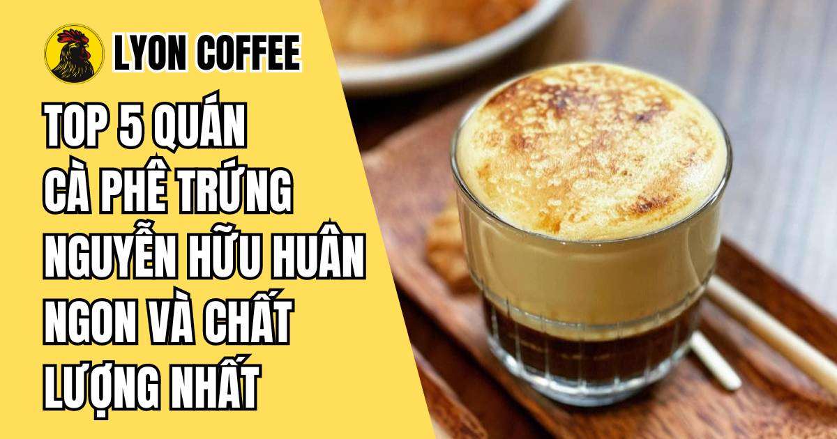 Top 5 quán cà phê trứng Nguyễn Hữu Huân ngon nhất ở Hà Nội