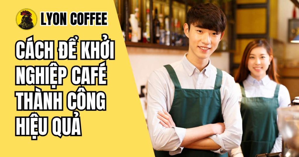 Cách để khởi nghiệp café thành công hiệu quả