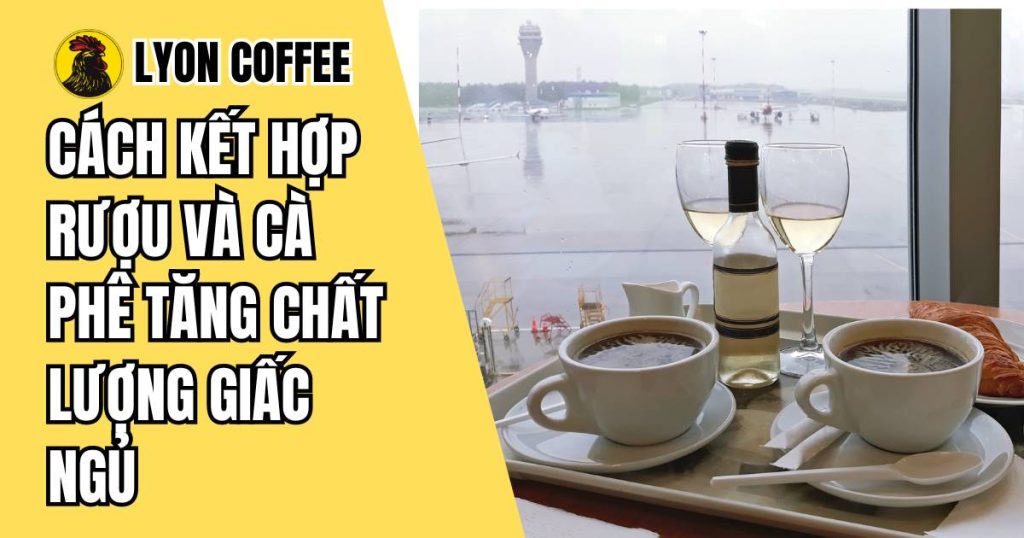 Cách kết hợp rượu và cà phê tăng chất lượng giấc ngủ