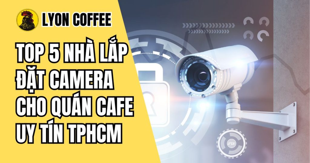 Top 5 nhà lắp đặt camera cho quán cafe uy tín tại Tphcm