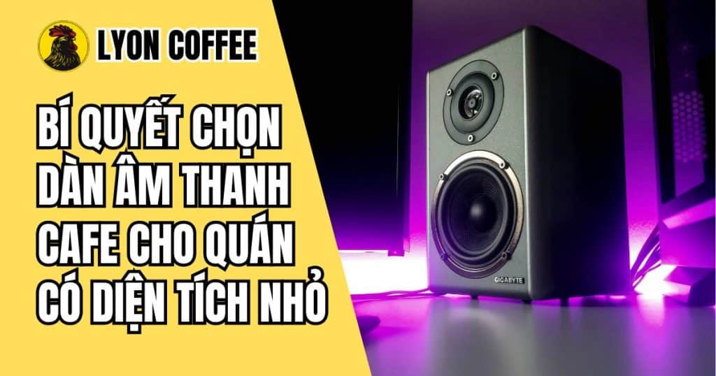 Bí quyết chọn dàn âm thanh cafe cho quán có diện tích nhỏ