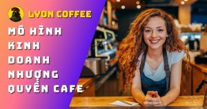 kinh doanh nhượng quyền thương hiệu cafe