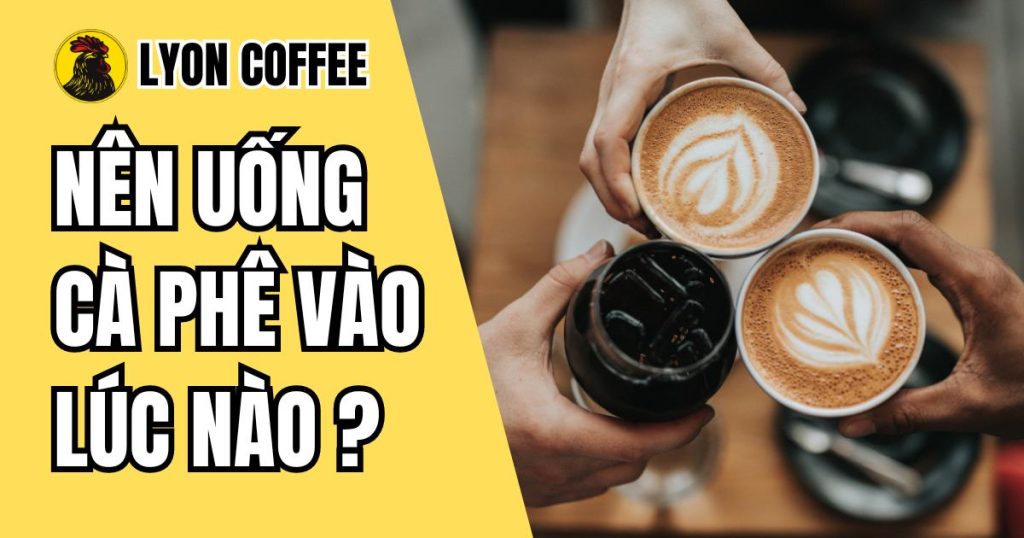 nên uống cà phê vào lúc nào