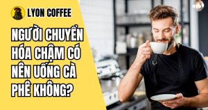 Người chuyển hóa chậm có nên uống cà phê không