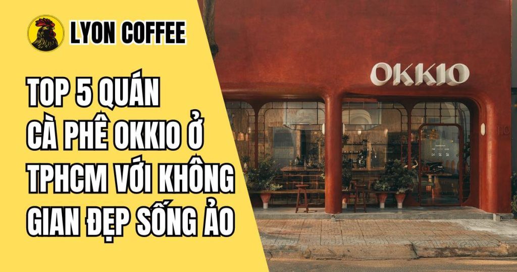 Top 5 quán cà phê Okkio ở Tphcm view đẹp ngon giá rẻ