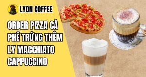 order pizza cà phê trứng thêm ly macchiato cappuccino