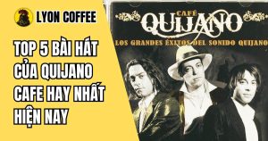 Top 5 bài hát của Quijano Cafe hay nhất hiện nay