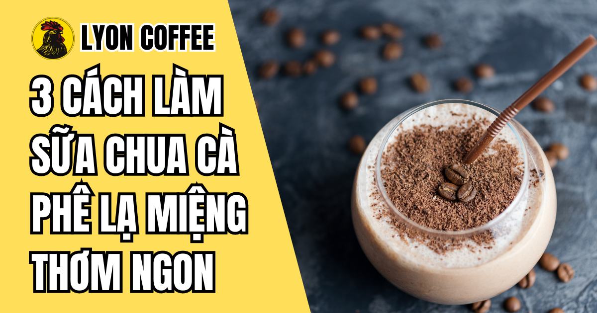 3 cách làm sữa chua cà phê đánh đá cực ngon - Lyon Coffee