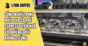 Tiến hoá công nghệ và tính năng trong máy pha cà phê Espresso