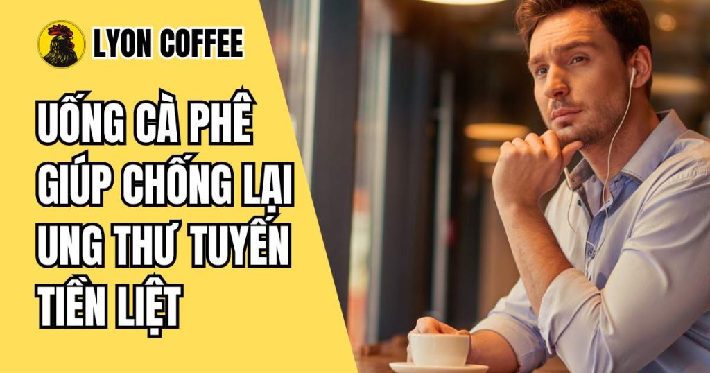 Uống cà phê giúp chống lại ung thư tuyến tiền liệt