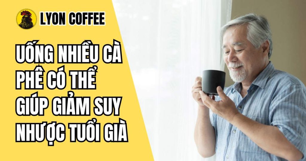 Uống nhiều cà phê có thể giúp giảm suy nhược tuổi già