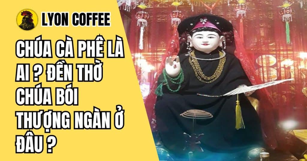 Chúa Cà Phê là ai, đền thờ và sự tích Chúa Bói Thượng Ngàn ở đâu, văn thỉnh Chúa Cà Phê là gì